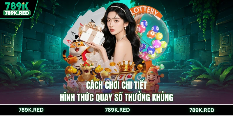 Cách chơi chi tiết hình thức quay số thưởng khủng