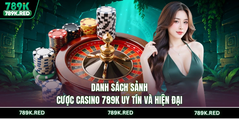 Danh sách sảnh cược casino 789K uy tín và hiện đại