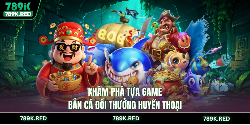 Khám phá tựa game bắn cá đổi thưởng huyền thoại