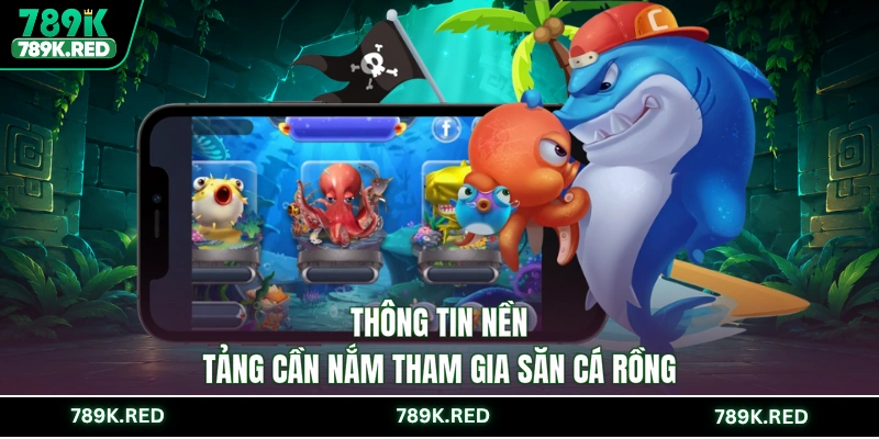 Thông tin nền tảng cần nắm tham gia săn cá Rồng