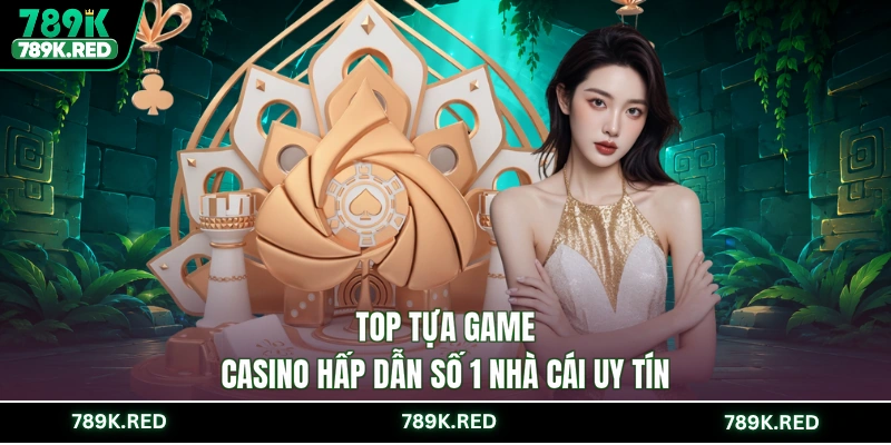 Top tựa game casino hấp dẫn số 1 nhà cái uy tín