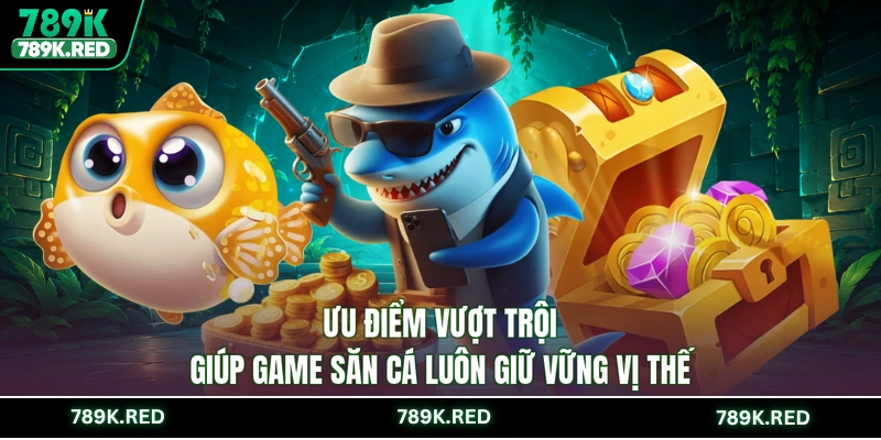 Ưu điểm vượt trội giúp game săn cá luôn giữ vững vị thế